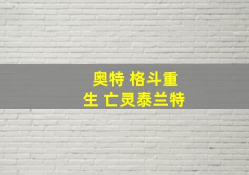 奥特 格斗重生 亡灵泰兰特